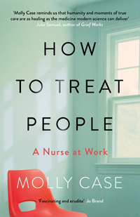 How to Treat People: A Nurse at Work by Molly Case