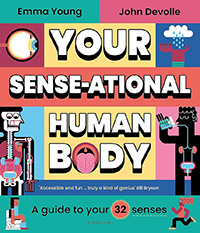 Your SENSE-ational Human Body: A Guide to Your 32 Senses written by Emma Young and illustrated by John Devolle (6+)