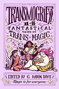 Transmogrify! 14 Fantastical Tales of Trans Magic edited by G. Haron Davis