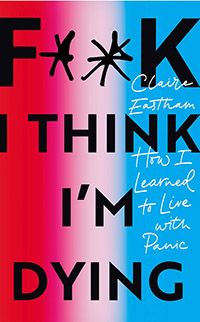 F**k, I Think I'm Dying: How I Learned to Live with Panic by Claire Eastham