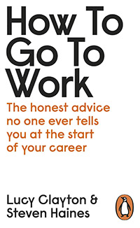 How to Go to Work: The Honest Advice No One Ever Tells You at the Start of Your Career by Lucy Clayton & Steven Haines
