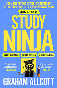How to be a Study Ninja: Study Smarter. Focus Better. Achieve More. by Graham Allcott