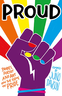 Proud: Stories, Poetry and Art on the Theme of Pride edited by Juno Dawson