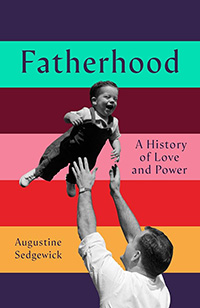 Fatherhood: A History of Love and Power by Augustine Sedgewick