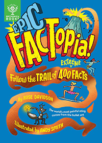 Epic Factopia!: Follow the Trail of 400 Extreme Facts by Rose Davidson and illustrated by Andy Smith 