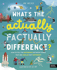 What's the Actually Factually Difference?: How to tell the difference between over 150 things that are similar but different by Jane Wilsher and illustrated by Liz Kay 