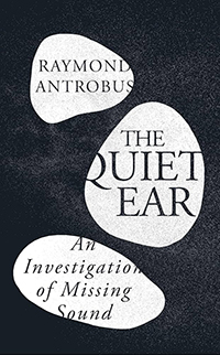 The Quiet Ear: An Investigation of Missing Sound by Raymond Antrobus
