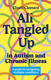 All Tangled Up in Autism and Chronic Illness: A guide to navigating multiple conditions by Charli Clement